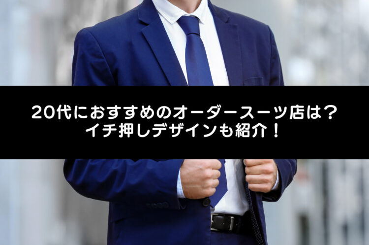 20代におすすめのオーダースーツ店は？イチ押しデザインも紹介！